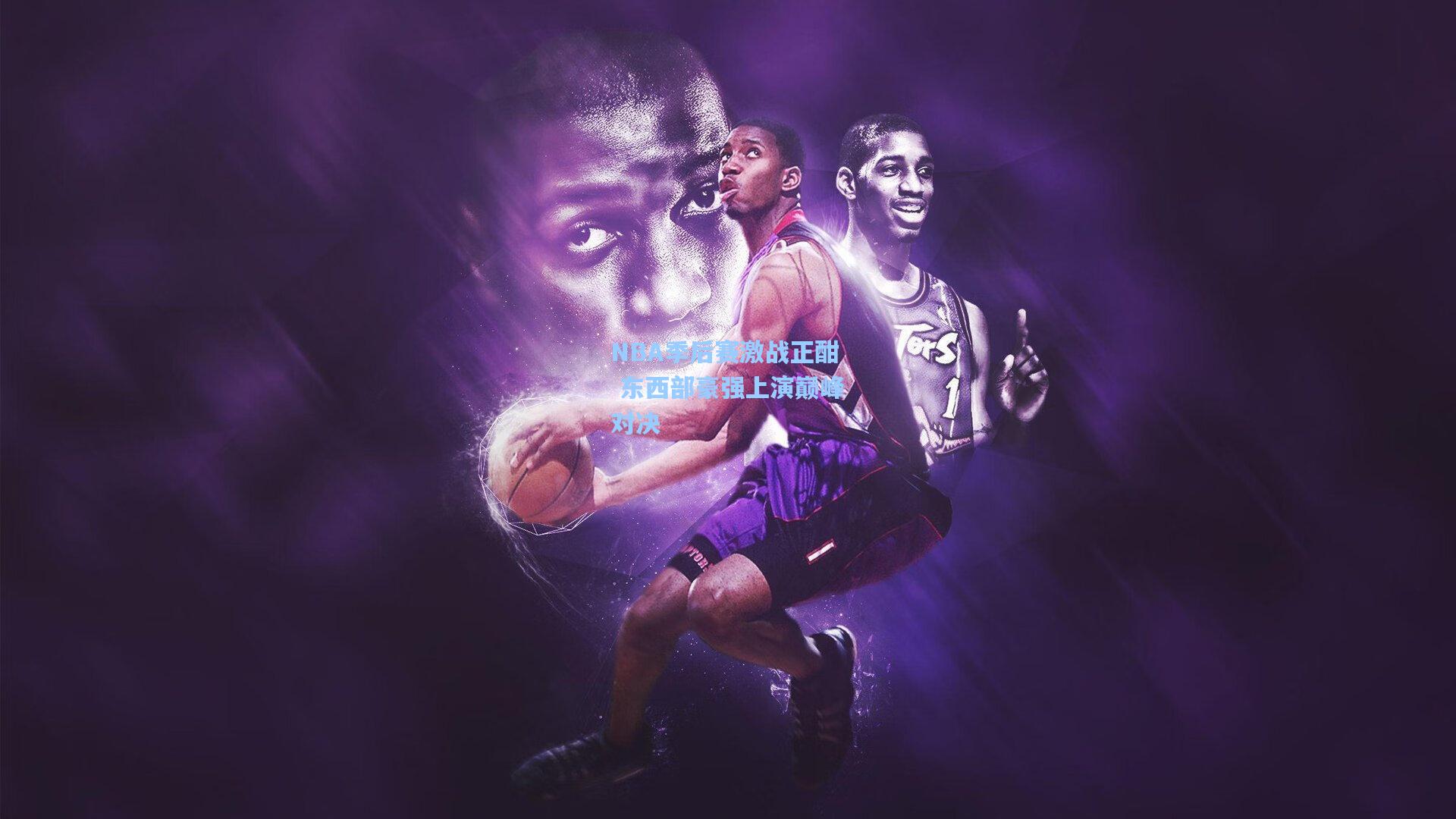 NBA季后赛激战正酣 东西部豪强上演巅峰对决