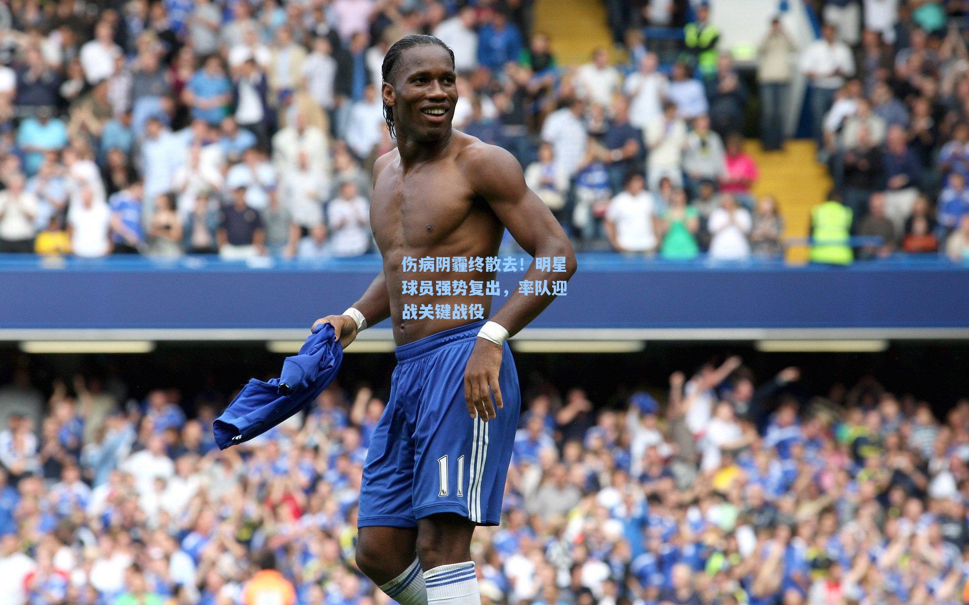 伤病阴霾终散去！明星球员强势复出，率队迎战关键战役