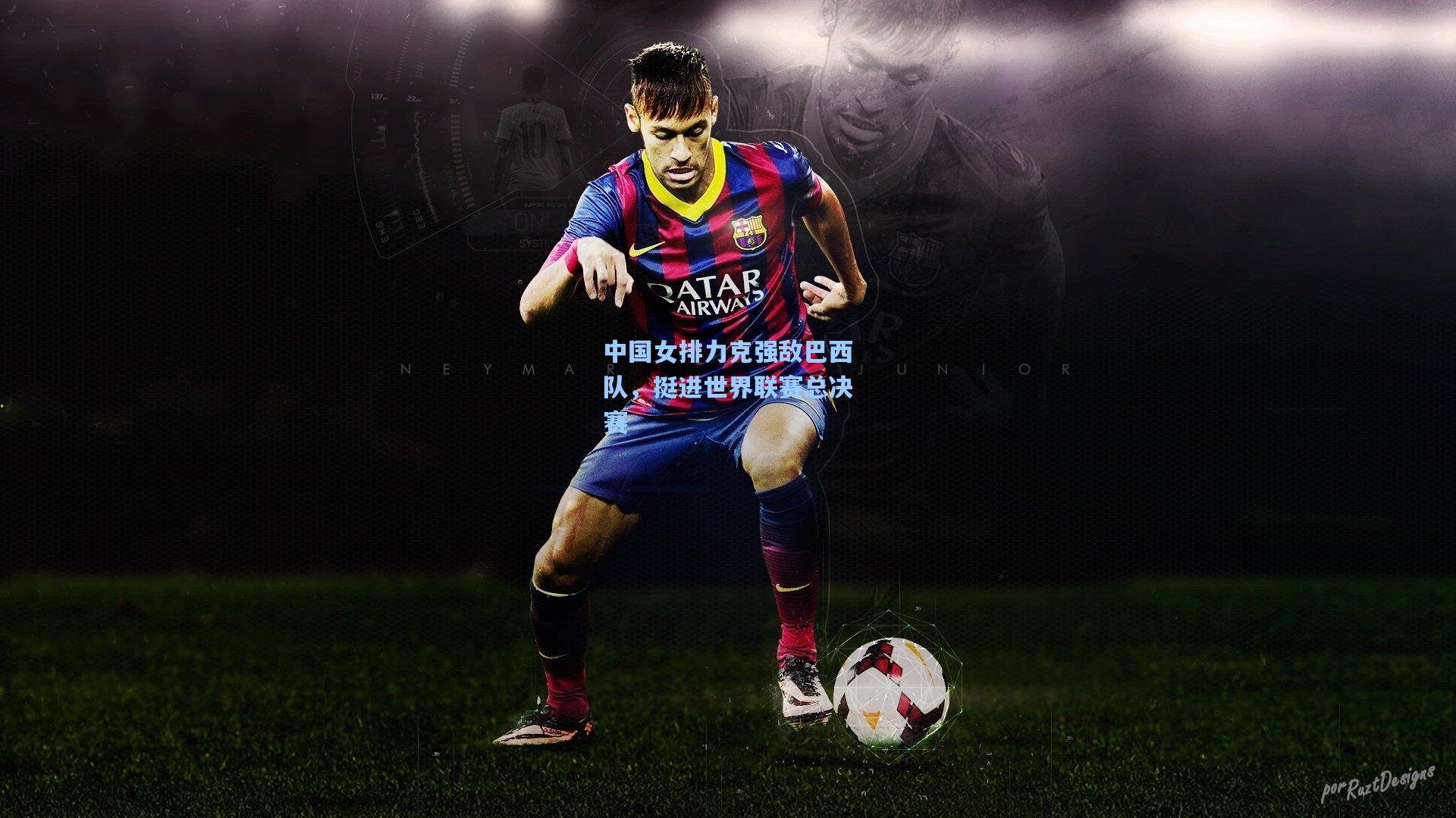 中国女排力克强敌巴西队，挺进世界联赛总决赛