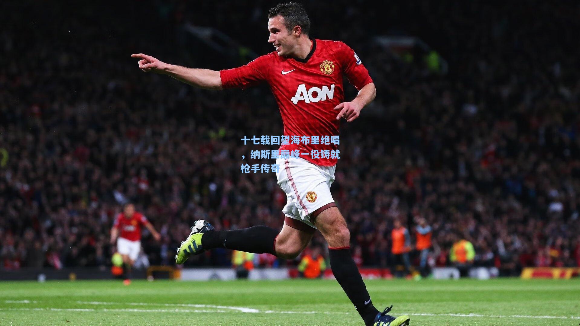 十七载回望海布里绝唱，纳斯里巅峰一役铸就枪手传奇