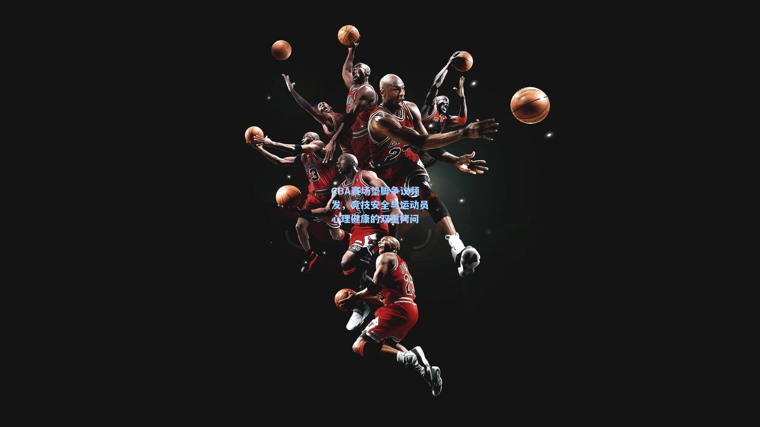 CBA赛场垫脚争议频发，竞技安全与运动员心理健康的双重拷问