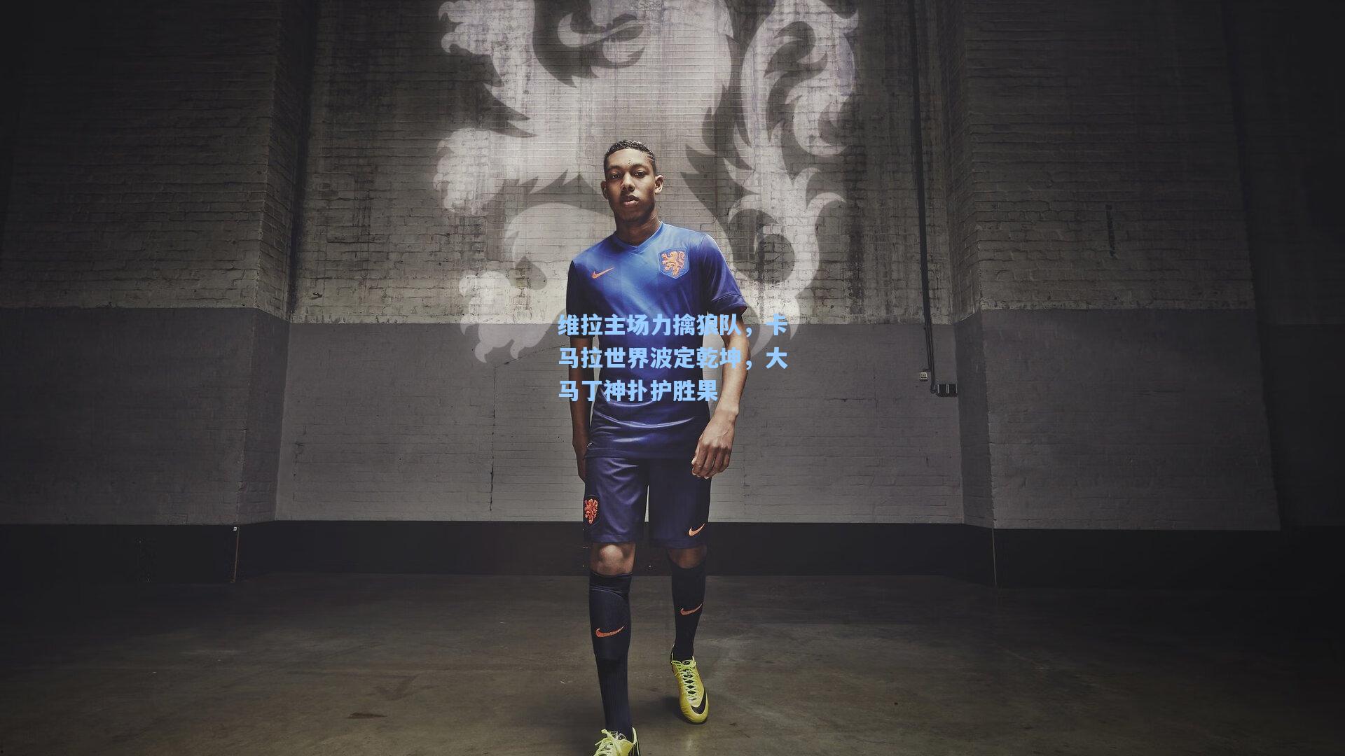 维拉主场力擒狼队，卡马拉世界波定乾坤，大马丁神扑护胜果