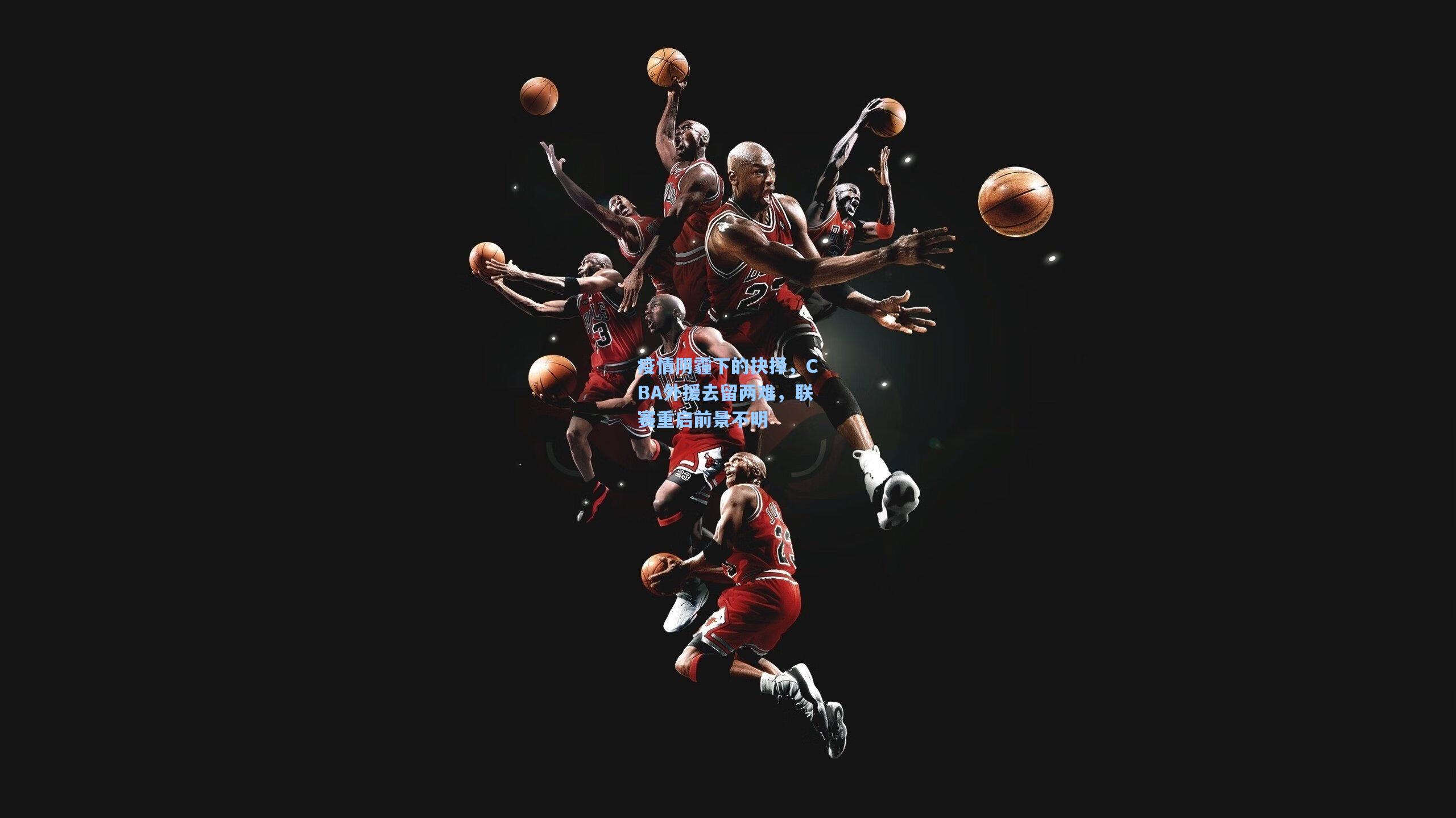 疫情阴霾下的抉择，CBA外援去留两难，联赛重启前景不明