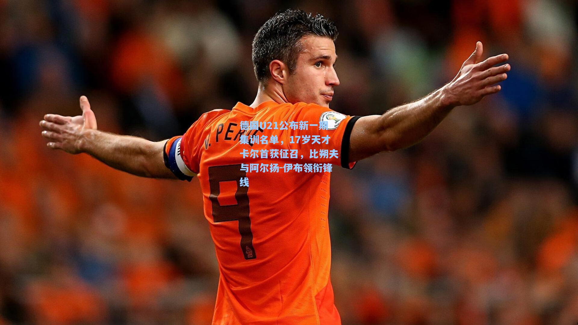 德国U21公布新一期集训名单，17岁天才卡尔首获征召，比朔夫与阿尔扬-伊布领衔锋线